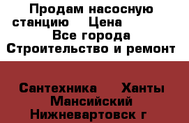 Продам насосную станцию  › Цена ­ 3 500 - Все города Строительство и ремонт » Сантехника   . Ханты-Мансийский,Нижневартовск г.